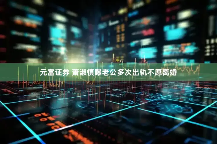 元富证券 萧淑慎曝老公多次出轨不愿离婚