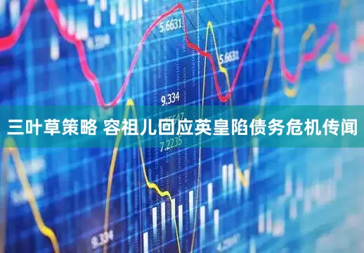 三叶草策略 容祖儿回应英皇陷债务危机传闻