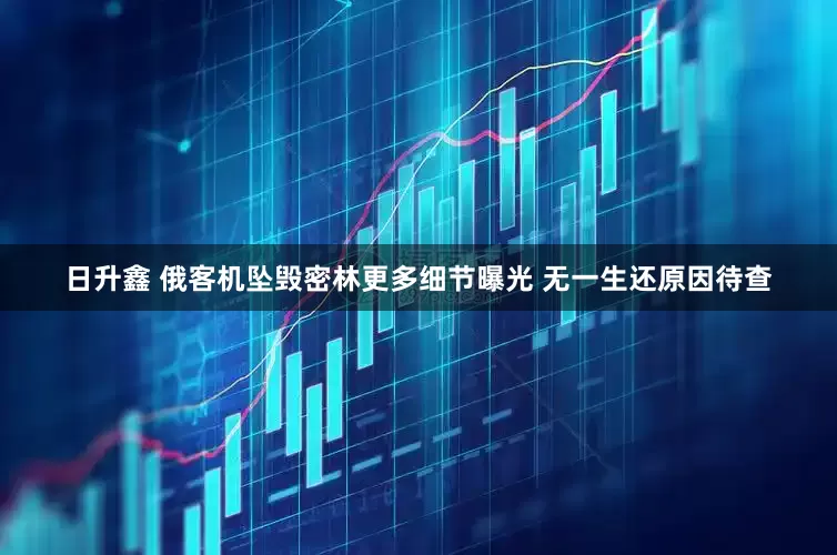 日升鑫 俄客机坠毁密林更多细节曝光 无一生还原因待查