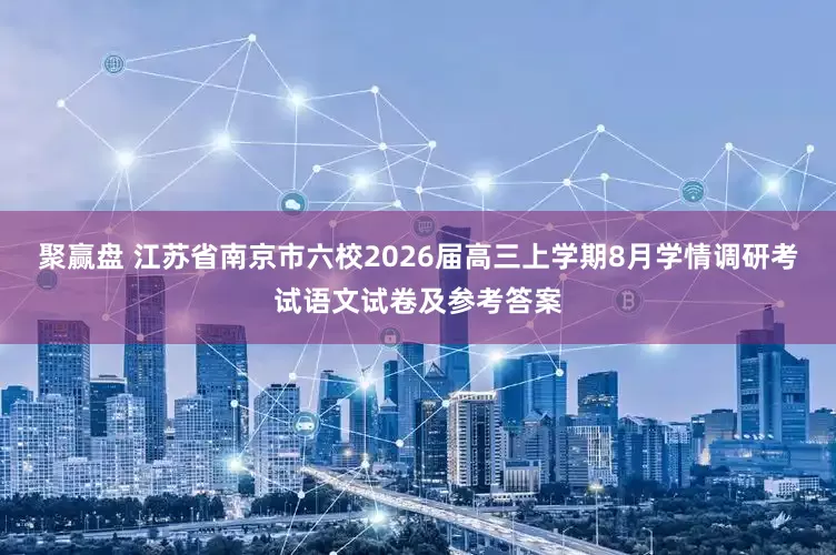 聚赢盘 江苏省南京市六校2026届高三上学期8月学情调研考试语文试卷及参考答案