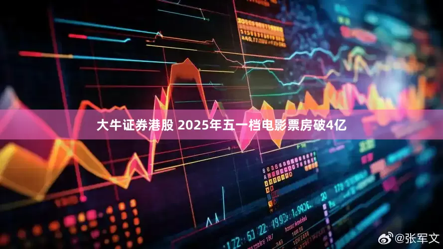 大牛证券港股 2025年五一档电影票房破4亿