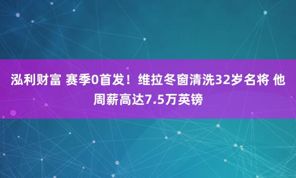 泓利财富 赛季0首发！维拉冬窗清洗32岁名将 他周薪高达7.5万英镑
