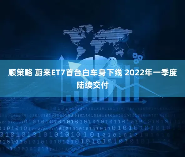 顺策略 蔚来ET7首台白车身下线 2022年一季度陆续交付