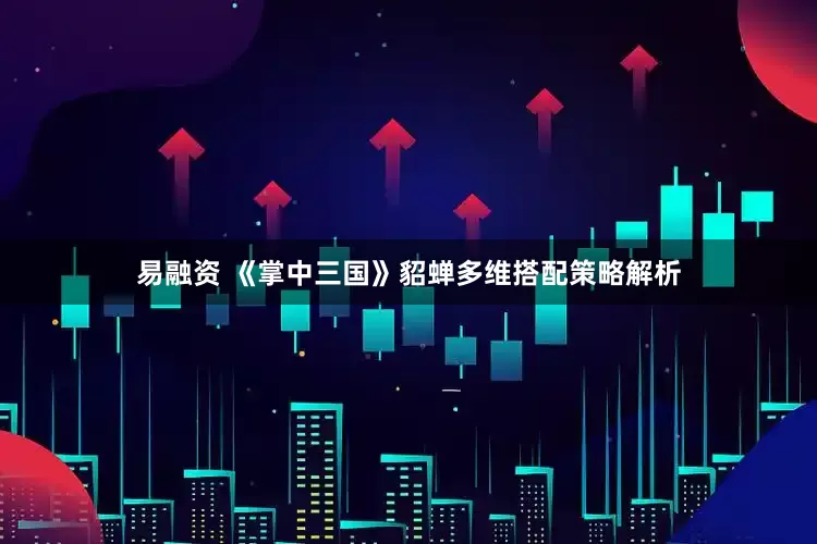 易融资 《掌中三国》貂蝉多维搭配策略解析
