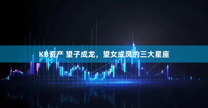 KB资产 望子成龙，望女成凤的三大星座