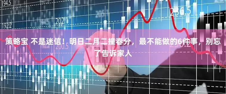 策略宝 不是迷信！明日二月二撞春分，最不能做的6件事，别忘了告诉家人